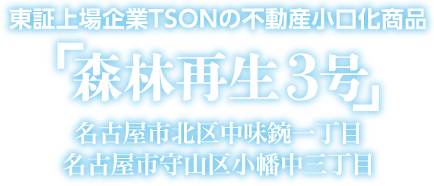 東証上場企業TSONの不動産小口化商品 「森林再生3号」名古屋市北区中味鋺一丁目　名古屋市守山区小幡中三丁目