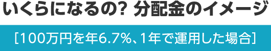 いくらになるの？ 分配金のイメージ ［100万円を年6.7％、1年で運用した場合］