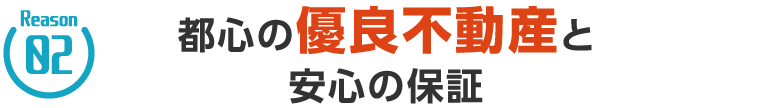 Reason02 都心の優良不動産と安心の保証