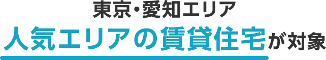 東京・愛知エリア 人気エリアの賃貸住宅が対象