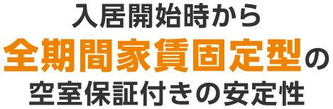 入居開始時から全期間家賃固定型の空室保証付きの安定性