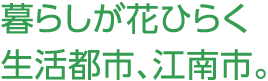 暮らしが花ひらく生活都市、江南市。