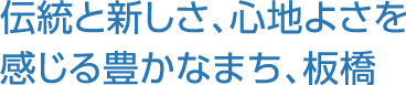 伝統と新しさ、心地よさを感じる豊かなまち、板橋