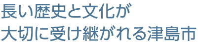 長い歴史と文化が大切に受け継がれる津島市