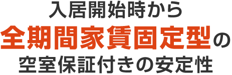 入居開始時から全期間家賃固定型の空室保証付きの安定性